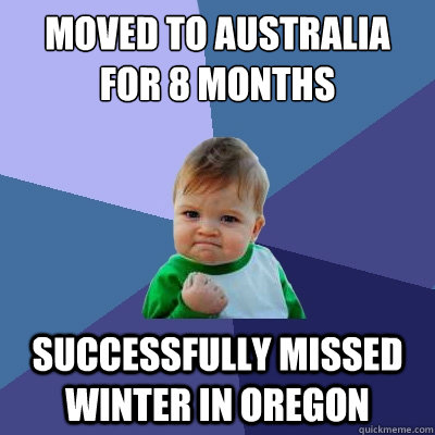 Moved to Australia for 8 months Successfully missed winter in Oregon  Success Kid