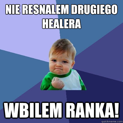 Nie resnalem drugiego healera wbilem ranka!  Success Kid