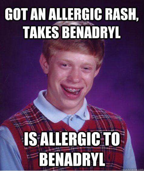 got an allergic rash, takes benadryl is allergic to benadryl  Bad Luck Brian