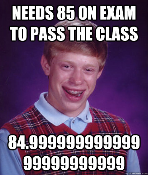 Needs 85 on exam to pass the class 84.99999999999999999999999  Bad Luck Brian