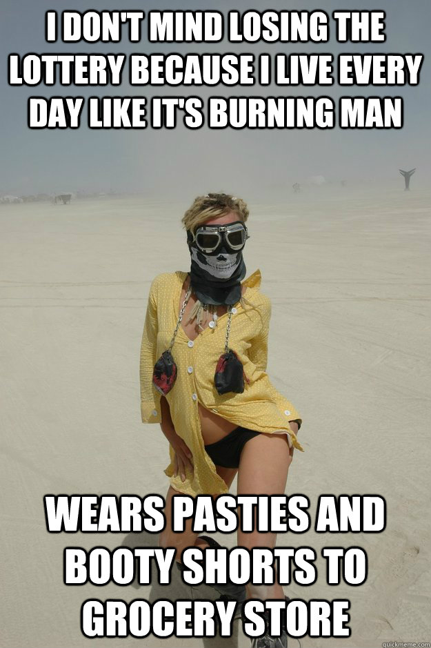 i don't mind losing the lottery because i live every day like it's burning man wears pasties and booty shorts to grocery store - i don't mind losing the lottery because i live every day like it's burning man wears pasties and booty shorts to grocery store  Self-Righteous Burner