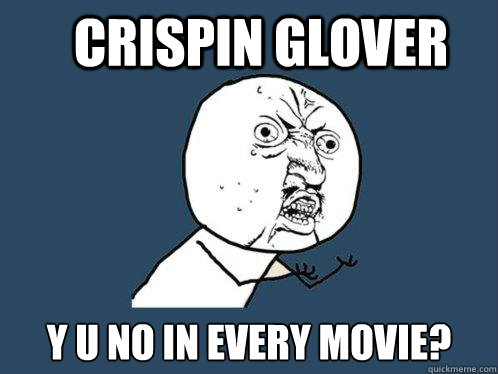 CRISPIN GLOVER y u no in every movie?  Y U No