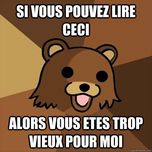 Si vous pouvez lire ceci alors vous etes trop vieux pour moi  Pedobear