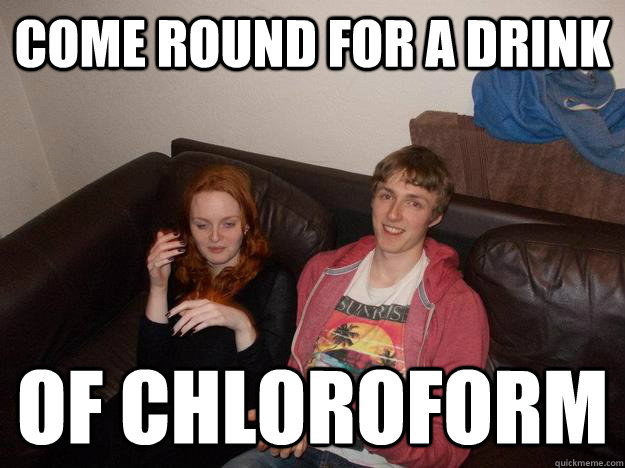 Come round for a drink of Chloroform - Come round for a drink of Chloroform  rape dave