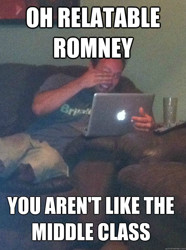 OH RELATABLE ROMNEY YOU AREN'T LIKE THE MIDDLE CLASS  MEME DAD