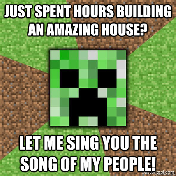 Just spent hours building an amazing house? Let me sing you the song of my people!  Minecraft Creeper