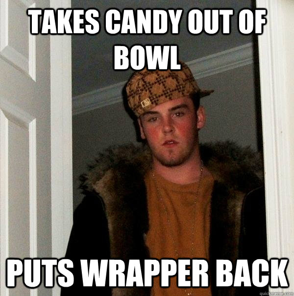 Takes candy out of bowl puts wrapper back - Takes candy out of bowl puts wrapper back  Scumbag Steve