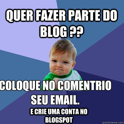 Quer fazer parte do blog ?? Coloque no comentário seu email. E crie uma conta no blogspot  Success Kid