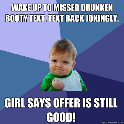 Wake up to missed drunken booty text. Text back jokingly.  Girl says offer is still good!  Success Kid