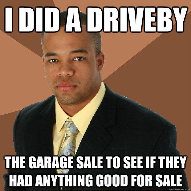 I did a driveby  The garage sale to see if they had anything good for sale  Successful Black Man