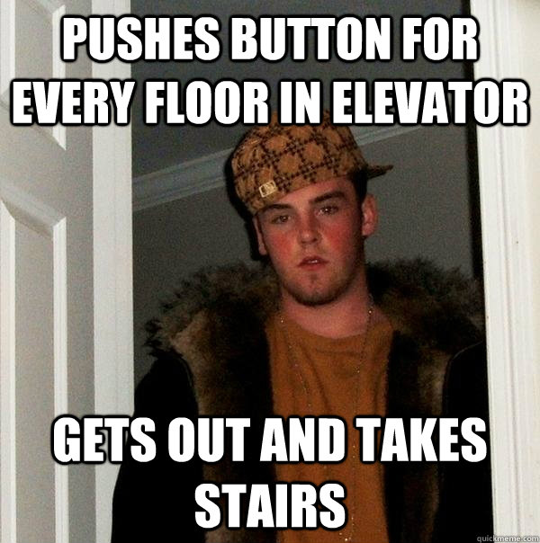 pushes button for every floor in elevator gets out and takes stairs  Scumbag Steve