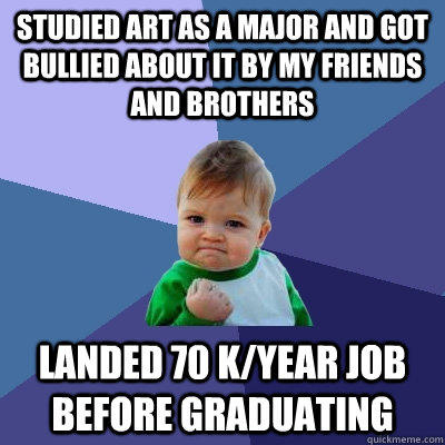 Studied art as a major and got bullied about it by my friends and brothers landed 70 k/year job before graduating - Studied art as a major and got bullied about it by my friends and brothers landed 70 k/year job before graduating  Success Kid
