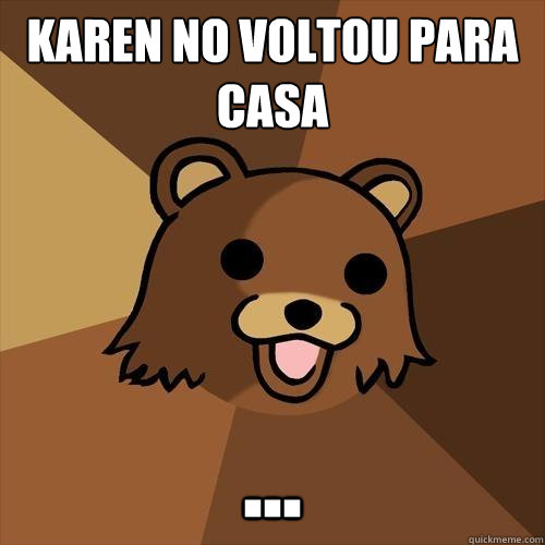 Karen não voltou para casa ... - Karen não voltou para casa ...  Pedobear