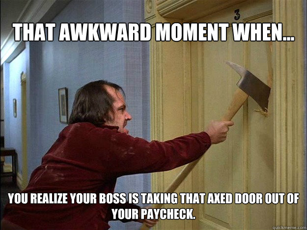 That awkward moment when... You realize your boss is taking that axed door out of your paycheck.  Awkward Movie Moments