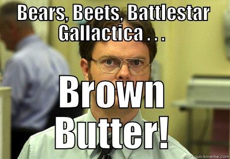 Bears, Beets, Brown Butter. - BEARS, BEETS, BATTLESTAR GALACTICA . . .  BROWN BUTTER! Schrute