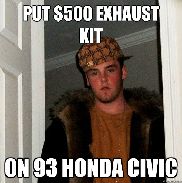 Put $500 exhaust 
kit  on 93 Honda Civic  Scumbag Steve