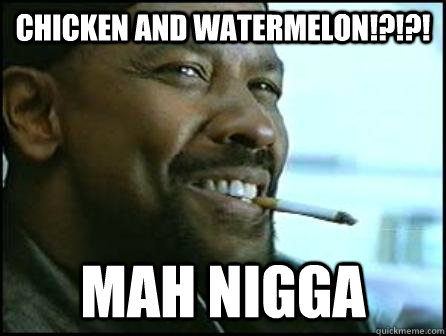 Chicken AND Watermelon!?!?! Mah Nigga  Mah Nigga Denzel