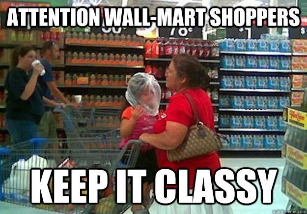 Attention wall-mart shoppers keep it classy - Attention wall-mart shoppers keep it classy  Scumbag Wall-Mart