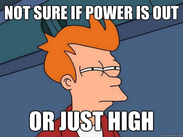 not sure if power is out or just high  Futurama Fry