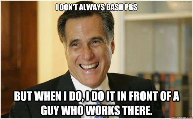 I don't always bash PBS But when I do, I do it in front of a guy who works there.  Mitt Romney