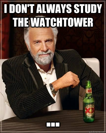 I don't always study the watchtower ...  The Most Interesting Man In The World