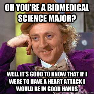 Oh you're a Biomedical science major? Well it's good to know that if i were to have a heart attack i would be in good hands - Oh you're a Biomedical science major? Well it's good to know that if i were to have a heart attack i would be in good hands  Condescending Wonka