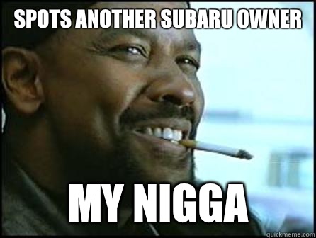 Spots another subaru owner my nigga  Mah Nigga Denzel