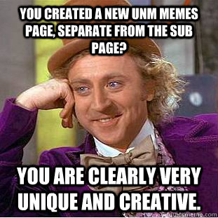 You created a new UNM Memes page, separate from the SUB page? You are clearly very unique and creative. - You created a new UNM Memes page, separate from the SUB page? You are clearly very unique and creative.  Condescending Wonka