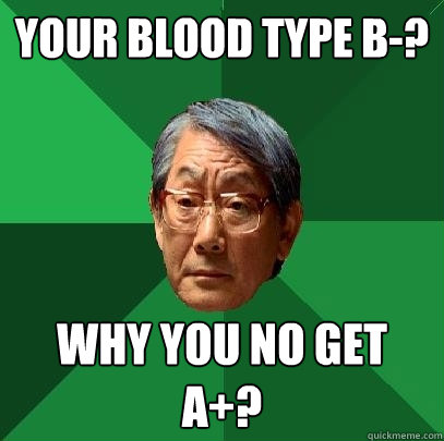 Your blood type B-? Why you no get a+?  - Your blood type B-? Why you no get a+?   High Expectations Asian Father