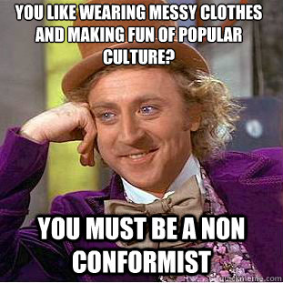 You like wearing messy clothes and making fun of popular culture? you must be a non conformist - You like wearing messy clothes and making fun of popular culture? you must be a non conformist  Condescending Wonka
