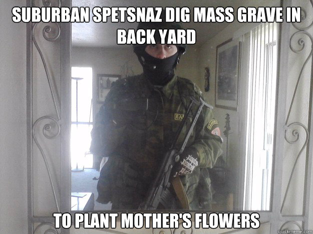 suburban spetsnaz dig mass grave in back yard to plant mother's flowers  suburban spetsnaz