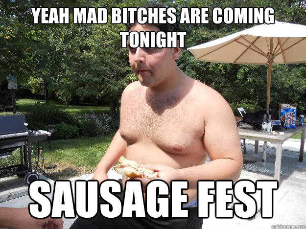 Yeah mad bitches are coming tonight Sausage fest  