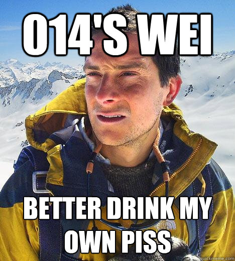 014's wei BEtter drink my own piss - 014's wei BEtter drink my own piss  Bear Grylls