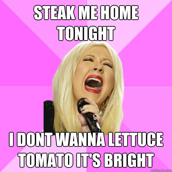 steak me home tonight I dont wanna lettuce tomato it's Bright  Wrong Lyrics Christina