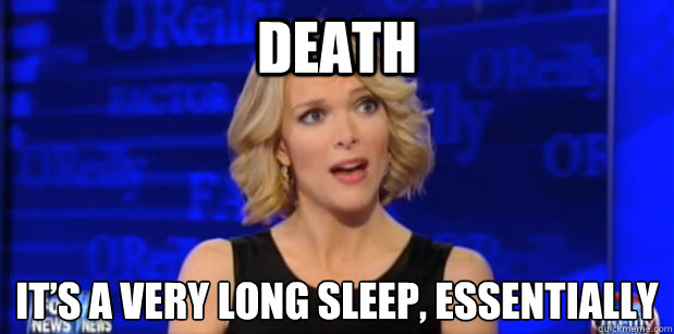 death It’s a very long sleep, Essentially  Megyn Kelly