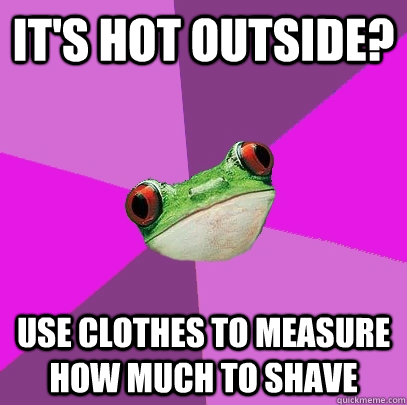 It's hot outside? Use clothes to measure how much to shave  Foul Bachelorette Frog