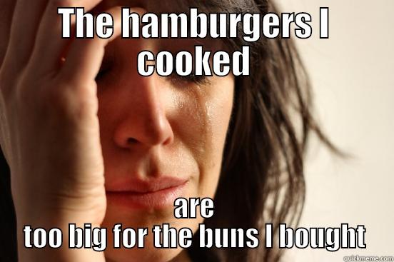 THE HAMBURGERS I COOKED ARE TOO BIG FOR THE BUNS I BOUGHT First World Problems