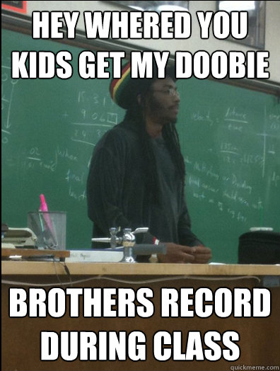 hey whered you kids get my doobie brothers record during class  Rasta Science Teacher