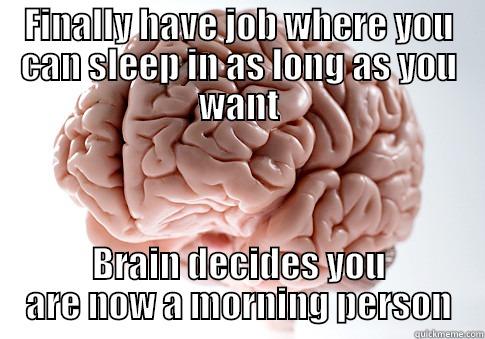 FINALLY HAVE JOB WHERE YOU CAN SLEEP IN AS LONG AS YOU WANT BRAIN DECIDES YOU ARE NOW A MORNING PERSON Scumbag Brain