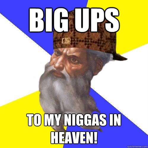 Big ups to my niggas in heaven! - Big ups to my niggas in heaven!  Scumbag Advice God