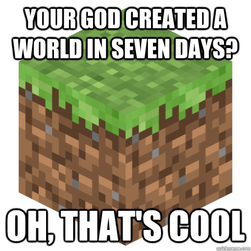 Your God Created a world in seven days? Oh, That's cool  