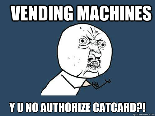 Vending machines y u no authorize catcard?!  Y U No