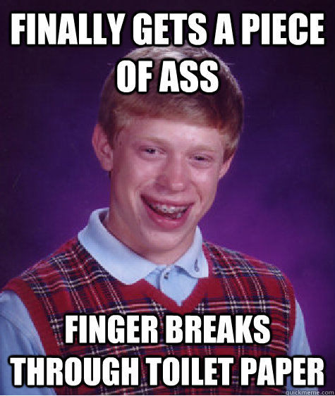 finally gets a piece of ass finger breaks through toilet paper  Bad Luck Brian