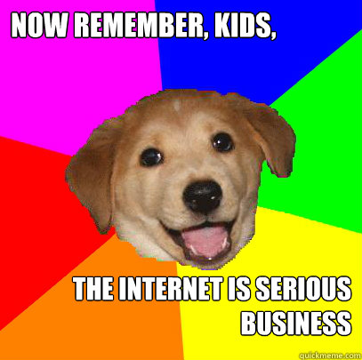 Now remember, kids, the internet is serious business  Advice Dog