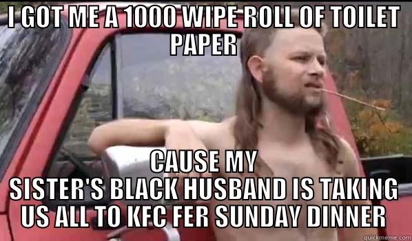 I GOT ME A 1000 WIPE ROLL OF TOILET PAPER CAUSE MY SISTER'S BLACK HUSBAND IS TAKING US ALL TO KFC FER SUNDAY DINNER Almost Politically Correct Redneck