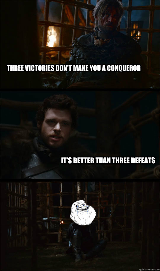 three victories don't make you a conqueror it's better than three defeats  Game of Thrones