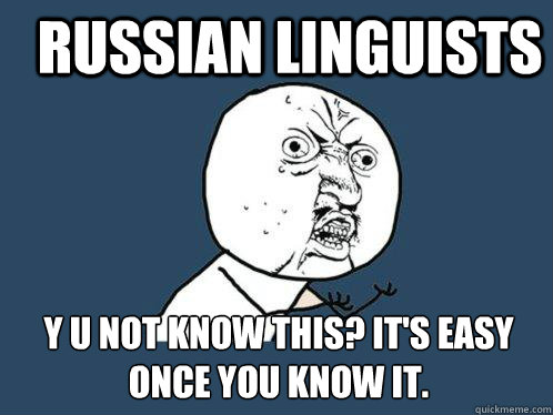 Russian Linguists y u not know this? It's easy once you know it.  Y U No