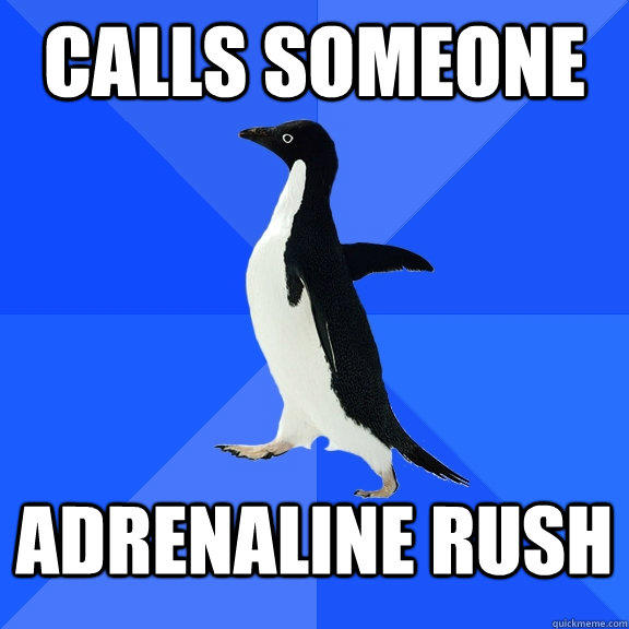 Calls someone Adrenaline rush  Socially Awkward Penguin