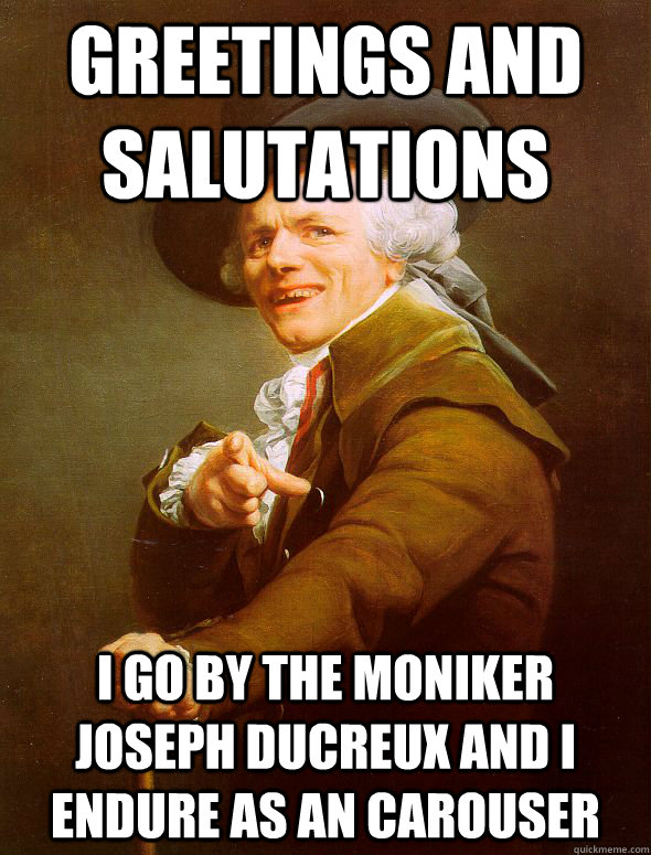 Greetings and salutations  i go by the moniker Joseph Ducreux and I endure as an carouser   Joseph Ducreux