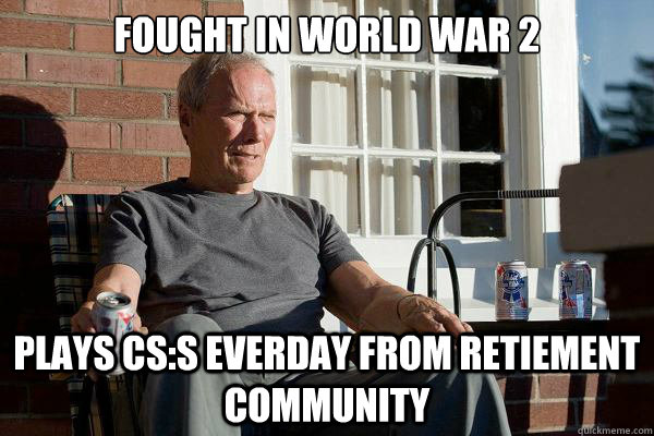 Fought in World war 2 Plays cs:s everday from retiement community  Feels Old Man